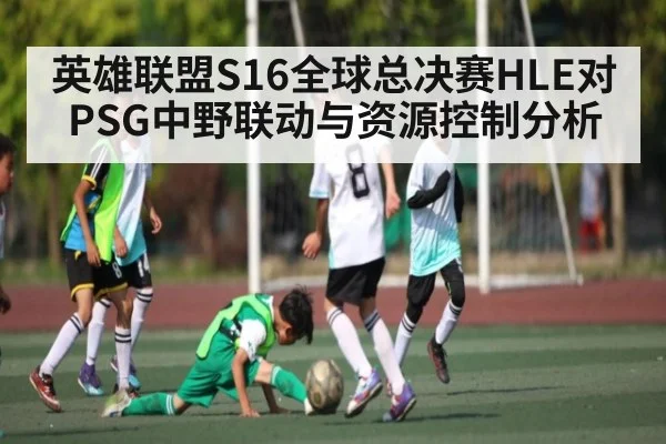 英雄联盟S16全球总决赛HLE对PSG中野联动与资源控制分析