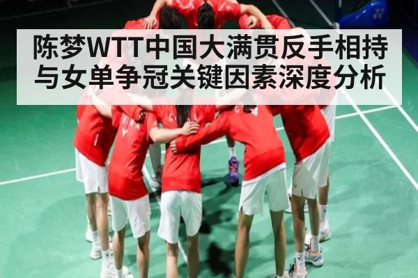 陈梦WTT中国大满贯反手相持与女单争冠关键因素深度分析