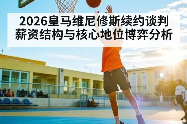 2026皇马维尼修斯续约谈判薪资结构与核心地位博弈分析