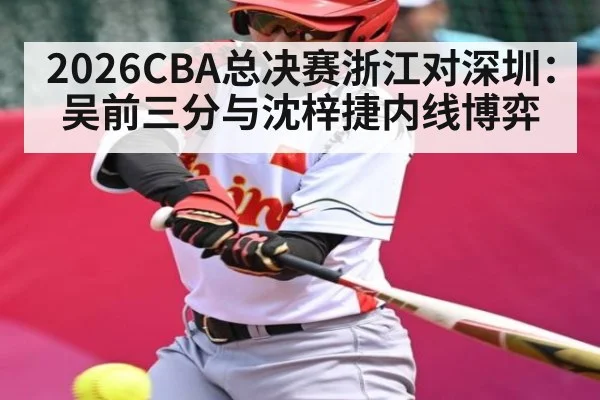2026CBA总决赛浙江对深圳：吴前三分与沈梓捷内线博弈